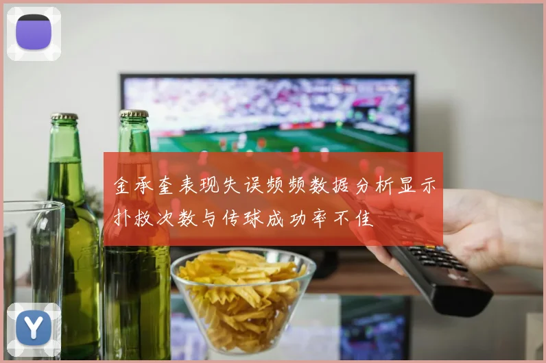 金承奎表现失误频频数据分析显示扑救次数与传球成功率不佳