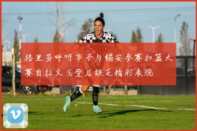 格里芬呼吁华子与锡安参赛扣篮大赛自拉文戈登后缺乏精彩表现