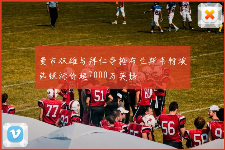 曼市双雄与拜仁争抢布兰斯韦特埃弗顿标价超7000万英镑