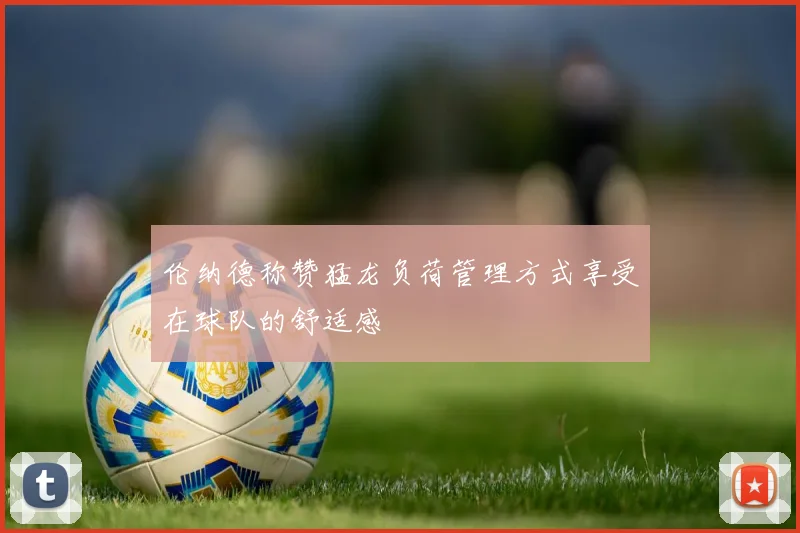 伦纳德称赞猛龙负荷管理方式享受在球队的舒适感