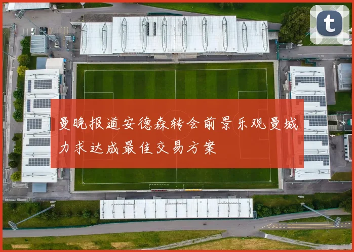 曼晚报道安德森转会前景乐观曼城力求达成最佳交易方案