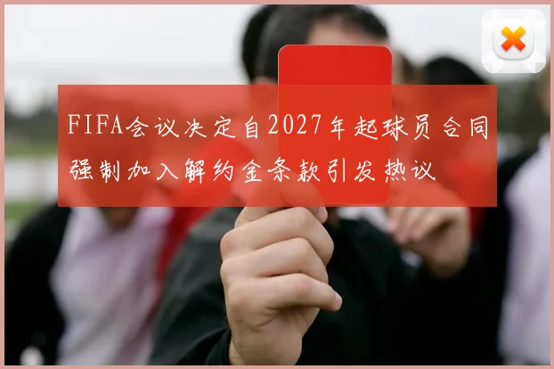 FIFA会议决定自2027年起球员合同强制加入解约金条款引发热议