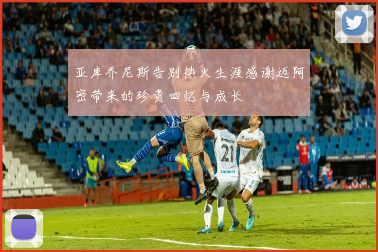 亚库乔尼斯告别热火生涯感谢迈阿密带来的珍贵回忆与成长