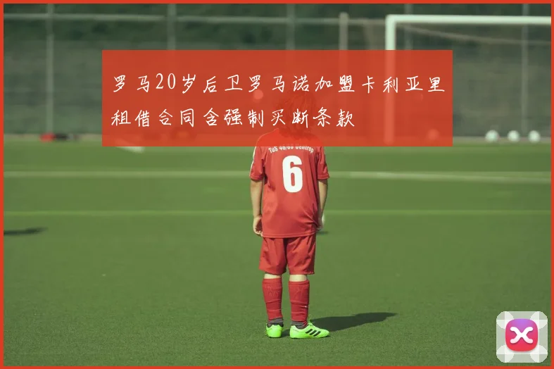 罗马20岁后卫罗马诺加盟卡利亚里租借合同含强制买断条款