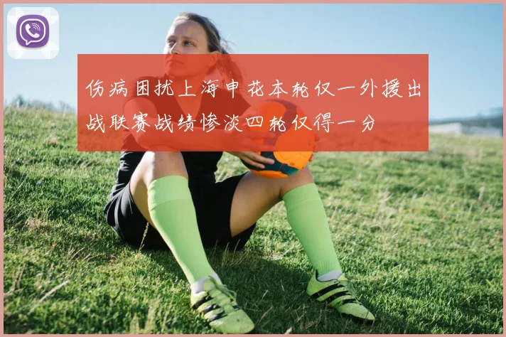 伤病困扰上海申花本轮仅一外援出战联赛战绩惨淡四轮仅得一分