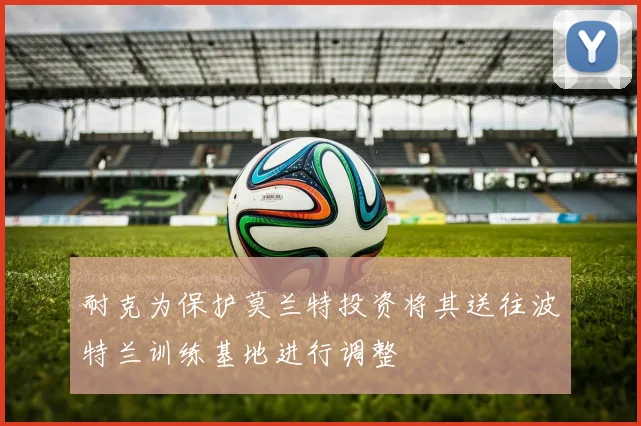 耐克为保护莫兰特投资将其送往波特兰训练基地进行调整
